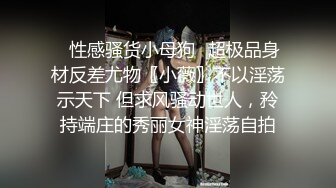 ✿性感骚货小母狗✿超极品身材反差尤物〖小薇〗不以淫荡示天下 但求风骚动世人，矝持端庄的秀丽女神淫荡自拍