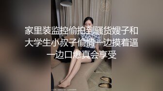 家里装监控偷拍到骚货嫂子和大学生小叔子偷情一边摸着逼一边口爆真会享受