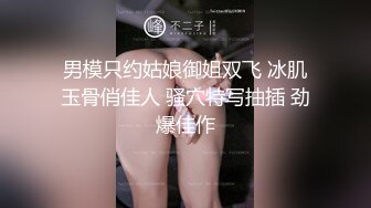 男模只约姑娘御姐双飞 冰肌玉骨俏佳人 骚穴特写抽插 劲爆佳作