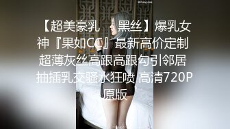 【超美豪乳❤️黑丝】爆乳女神『果如CC』最新高价定制 超薄灰丝高跟高跟勾引邻居 抽插乳交骚水狂喷 高清720P原版