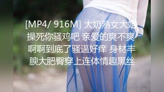 [MP4/ 916M] 大奶熟女大姐 操死你骚鸡吧 亲爱的爽不爽 啊啊到底了骚逼好痒 身材丰腴大肥臀穿上连体情趣黑丝