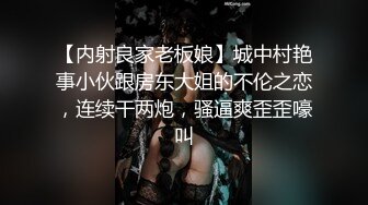 【内射良家老板娘】城中村艳事小伙跟房东大姐的不伦之恋，连续干两炮，骚逼爽歪歪嚎叫