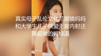 真实母子乱伦文化范眼镜妈妈和大学生儿子做爱无套内射还算挺嫩的蝴蝶逼