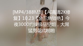 [MP4/388MB]【AI高清2K修复】10.23【金三角猎艳】今夜3000约操极品空姐，大屌猛男花式啪啪