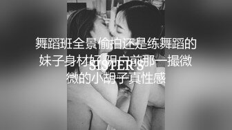 舞蹈班全景偷拍还是练舞蹈的妹子身材好 阴户前那一撮微微的小胡子真性感