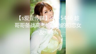 【s爱豆传媒】idg-5446 趁哥哥备战高考偷情她的初恋女友-芊梦