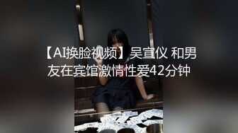 【AI换脸视频】吴宣仪 和男友在宾馆激情性爱42分钟