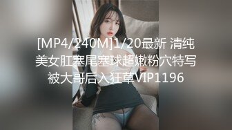 [MP4/240M]1/20最新 清纯美女肛塞尾塞球超嫩粉穴特写被大哥后入狂草VIP1196