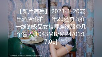 【新片速遞】 2023-1-20流出酒店偷拍❤️年29还奋战在一线的极品女技师连续服务几个客人[1043MB/MP4/01:17:01]