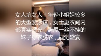 女人坑女人！年轻小姐姐较多的大型游泳馆，女士更衣间内部真实曝光，满屋一丝不挂的妹子穿衣脱衣，视觉盛宴