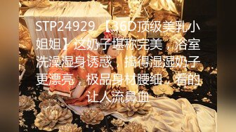 STP24929 【36D顶级美乳小姐姐】这奶子堪称完美，浴室洗澡湿身诱惑，搞得湿湿奶子更漂亮，极品身材腰细，看的让人流鼻血