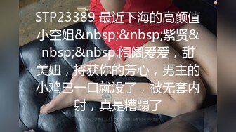 STP23389 最近下海的高颜值小空姐&nbsp;&nbsp;紫贤&nbsp;&nbsp;阔阔爱爱，甜美妞，捋获你的芳心，男主的小鸡巴一口就没了，被无套内射，真是糟蹋了