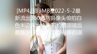 [MP4/539MB]2022-5-2最新流出360酒店摄像头偷拍白色半边床大块头哥约炮眼镜反差婊少妇说让哥尝尝被草的滋味