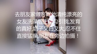 去朋友家做客时他清纯漂亮的女友洗澡后主动勾引我,发育的真好,奶子又白又大,忍不住直接猛操,朋友在旁边拍摄！