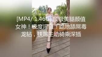 [MP4/ 1.46G] 顶级美腿颜值女神！极度淫骚！跪地舔屌毒龙钻，扶屌主动骑乘深插