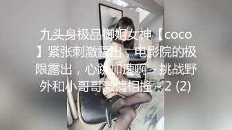 九头身极品御姐女神【coco】紧张刺激露出，电影院的极限露出，心跳加速啊～挑战野外和小哥哥激情相撞～2 (2)