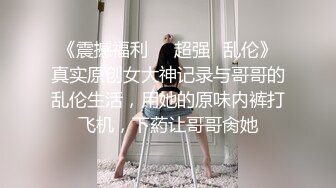 趁朋友不在晚上去他家干她超漂亮的女友,身材火辣露脸口交,高潮时喊：快操我,我受不了了,感觉都快哭了,被我狠狠的内射了,国语！