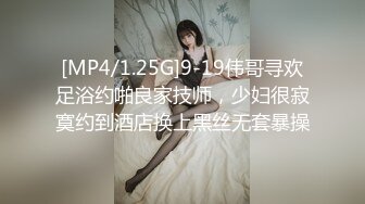 [MP4/1.25G]9-19伟哥寻欢足浴约啪良家技师，少妇很寂寞约到酒店换上黑丝无套暴操