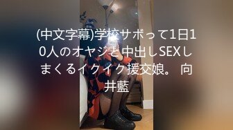 (中文字幕)学校サボって1日10人のオヤジと中出しSEXしまくるイクイク援交娘。 向井藍