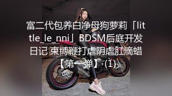 富二代包养白净母狗萝莉「little_le_nni」BDSM后庭开发日记 束缚鞭打虐阴虐肛滴蜡【第一弹】 (1)