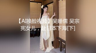 【AI换脸视频】吴姗儒 吴宗宪女儿，赴日本下海[下]