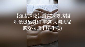 【强者深花】真实探访 沟搭利诱极品身材 丰满 大胸大屁股女技师！胸推 (1)