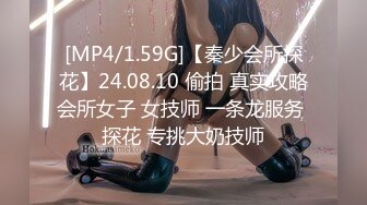 [MP4/1.59G]【秦少会所探花】24.08.10 偷拍 真实攻略会所女子 女技师 一条龙服务 探花 专挑大奶技师