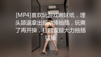 [MP4]喜欢玩游戏嫩妹纸，埋头舔逼拿出振动棒抽插，玩爽了再开操，扛起双腿大力抽插猛操