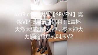 kcf9.com-大神【SEVEN】高级VIP-3月最新福利！E罩杯天然大胸翘臀女神，被大神大力操的窒息式叫床V2