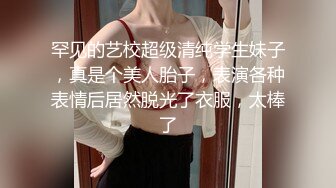 罕见的艺校超级清纯学生妹子，真是个美人胎子，表演各种表情后居然脱光了衣服，太棒了