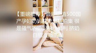 【重磅推荐】最新价值500国产孕妇奶妈群流出私拍集 很是骚气的奶妈粉丝福利 挤奶自慰直播洗澡