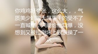 浴室春情一刻 爆操漂亮巨乳美娇娘 后入抽插顶操 豪乳乱颤 白浆直流 淫浪呻吟 唯美画风 高清1080P原版收藏