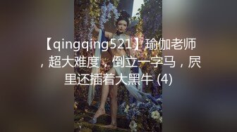 【qingqing521】瑜伽老师，超大难度，倒立一字马，屄里还插着大黑牛 (4)