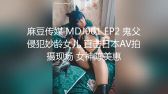 麻豆传媒 MDJ001 EP2 鬼父侵犯妙龄女儿 直击日本AV拍摄现场 女神陈美惠