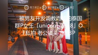 ✨被男友开发调教而成的泰国群P女王「unicorn_2808」OF私拍 老公镜头下的3P