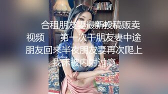 ❤️合租朋友妻最新投稿贩卖视频❤️ 第一次干朋友妻中途朋友回来半夜朋友妻再次爬上我床被内射过瘾