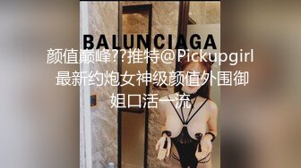 颜值巅峰??推特@Pickupgirl 最新约炮女神级颜值外围御姐口活一流