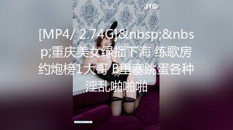 [MP4/ 2.74G]&nbsp;&nbsp;重庆美女绿播下海 练歌房约炮榜1大哥 B里塞跳蛋各种淫乱啪啪啪