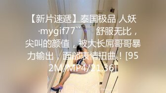 【新片速遞】泰国极品 人妖 ❤️·mygif77``❤️ 舒服无比，尖叫的颜值，被大长屌哥哥暴力输出，面部表情扭曲！[952M/MP4/21:36]