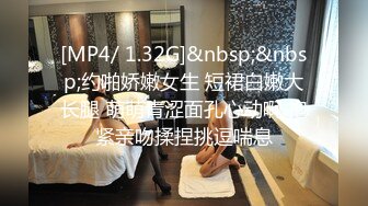 [MP4/ 1.32G]&nbsp;&nbsp;约啪娇嫩女生 短裙白嫩大长腿 萌萌青涩面孔心动啊 抱紧亲吻揉捏挑逗喘息