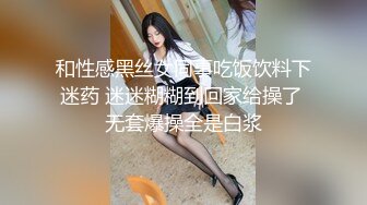 和性感黑丝女同事吃饭饮料下迷药 迷迷糊糊到回家给操了 无套爆操全是白浆