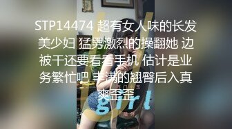 STP14474 超有女人味的长发美少妇 猛男激烈的操翻她 边被干还要看看手机 估计是业务繁忙吧 丰满的翘臀后入真爽歪歪