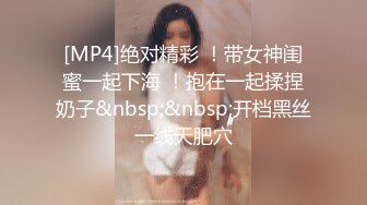 [MP4]绝对精彩 ！带女神闺蜜一起下海 ！抱在一起揉捏奶子&nbsp;&nbsp;开档黑丝一线天肥穴