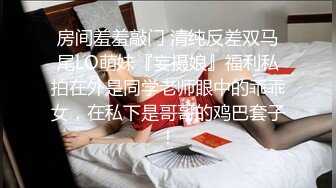 房间羞羞敲门 清纯反差双马尾LO萌妹『妄摄娘』福利私拍在外是同学老师眼中的乖乖女，在私下是哥哥的鸡巴套子！