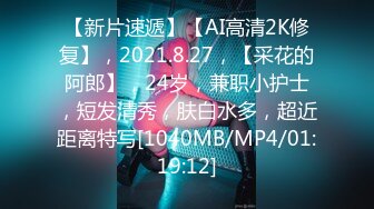 【新片速遞】【AI高清2K修复】，2021.8.27，【采花的阿郎】，24岁，兼职小护士，短发清秀，肤白水多，超近距离特写[1040MB/MP4/01:19:12]