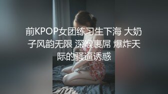 [MP4/ 884M]&nbsp;&nbsp;曾经平台第一骚女约大屌炮友过来操逼，深喉舔屌活一流，抬腿站立侧入，一直要小哥干猛点