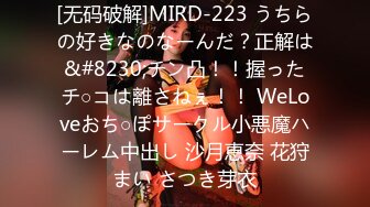 [无码破解]MIRD-223 うちらの好きなのなーんだ？正解は&#8230;チン凸！！握ったチ○コは離さねぇ！！ WeLoveおち○ぽサークル小悪魔ハーレム中出し 沙月恵奈 花狩まい さつき芽衣