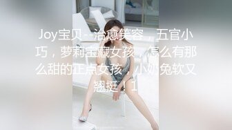 Joy宝贝--治愈笑容，五官小巧，萝莉宝藏女孩，怎么有那么甜的正点女孩，小奶兔软又翘挺！1