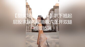 【甜美可爱小妹妹】趴下翘起屁股求操内窥镜看穴张开双腿抽插娇喘