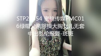 STP23454 蜜桃传媒PMC016绿帽父亲怒操大胸女儿无套中出乱伦报复-斑斑